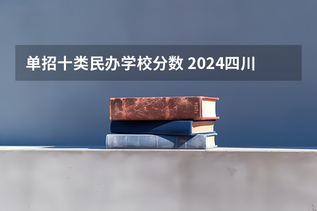 单招十类民办学校分数 2024四川单招学校及分数线