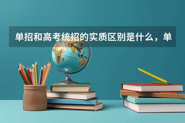 单招和高考统招的实质区别是什么，单招的利与弊有哪些，单招的毕业证正规吗？