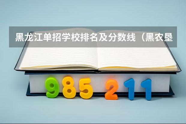 黑龙江单招学校排名及分数线（黑农垦单招分数线）