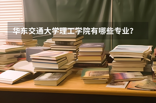 华东交通大学理工学院有哪些专业？