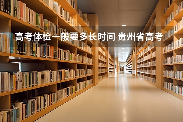 高考体检一般要多长时间 贵州省高考体检时间2023年